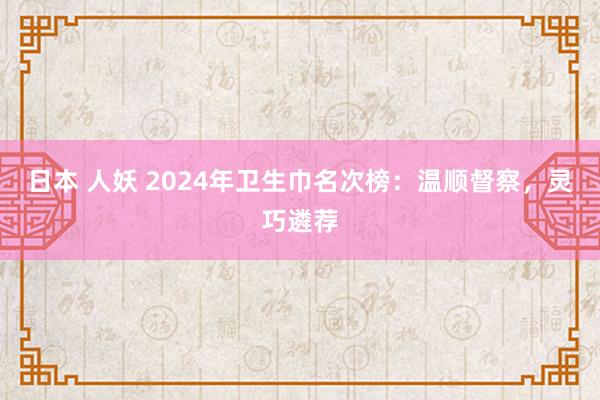 日本 人妖 2024年卫生巾名次榜：温顺督察，灵巧遴荐