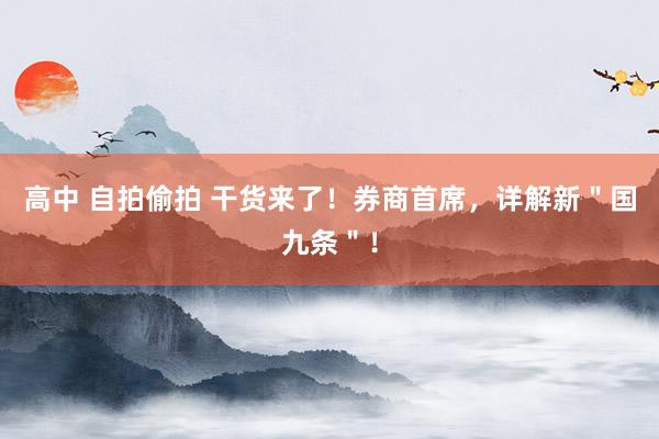 高中 自拍偷拍 干货来了！券商首席，详解新＂国九条＂！