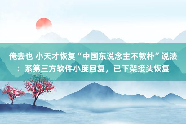 俺去也 小天才恢复“中国东说念主不敦朴”说法：系第三方软件小度回复，已下架接头恢复