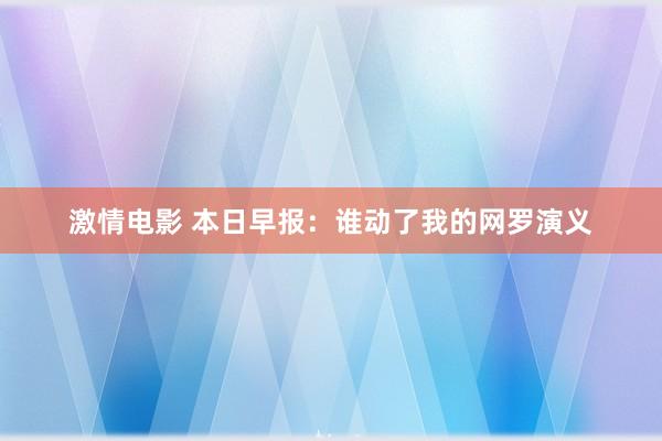 激情电影 本日早报：谁动了我的网罗演义