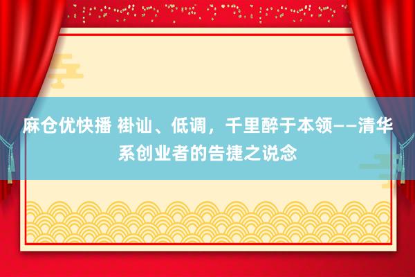 麻仓优快播 褂讪、低调，千里醉于本领——清华系创业者的告捷之说念